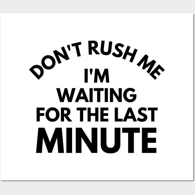 Don't rush Me I'm Waiting For The Last Minute. Funny Sarcastic Procrastination Saying Wall Art by That Cheeky Tee